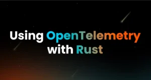 OpenTelemetry Rust : A Comprehensive Guide For Instrumenting Rust Applications
