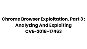 Chrome Browser Exploitation, Part 3 : Analyzing And Exploiting CVE-2018-17463