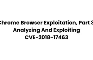 Chrome Browser Exploitation, Part 3: Analyzing and Exploiting CVE-2018-17463