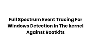 Full Spectrum Event Tracing For Windows Detection In The kernel Against Rootkits