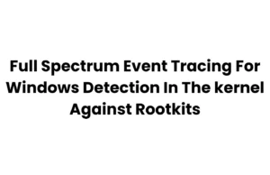 Full Spectrum Event Tracing For Windows Detection In The kernel Against Rootkits